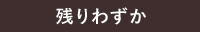 残りわずか